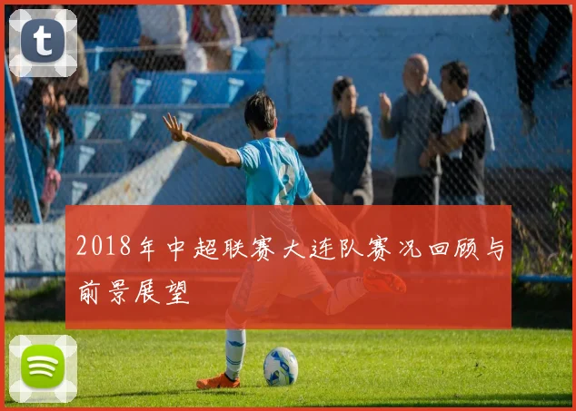 2018年中超联赛大连队赛况回顾与前景展望