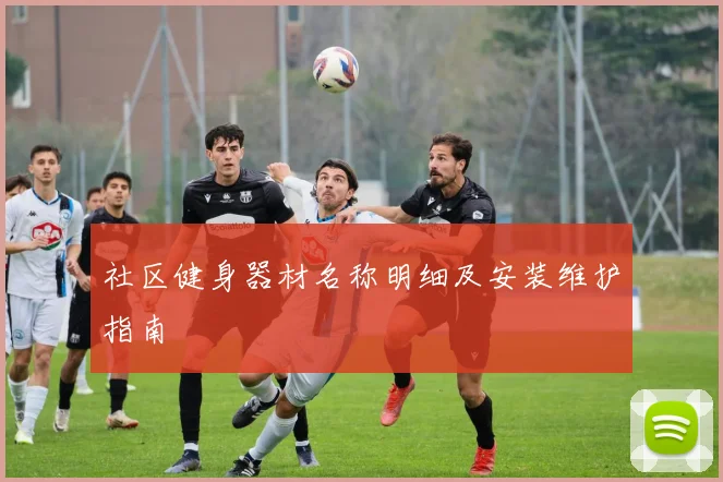 社区健身器材名称明细及安装维护指南