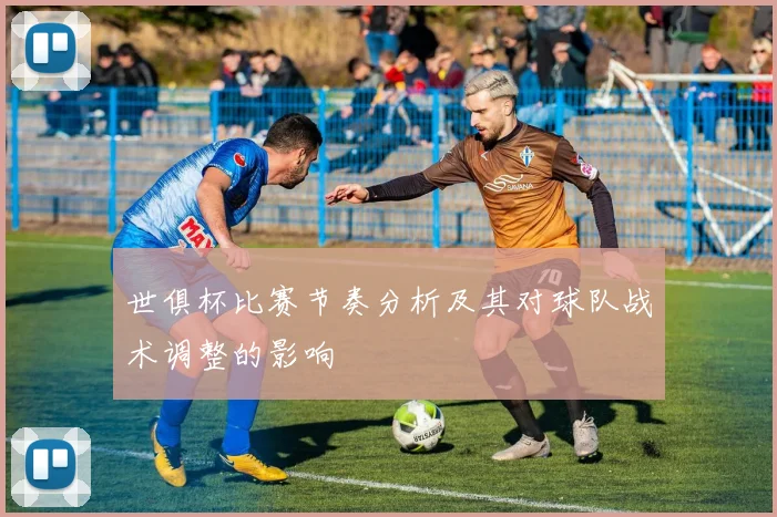世俱杯比赛节奏分析及其对球队战术调整的影响