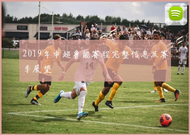 2019年中超鲁能赛程完整信息及赛季展望