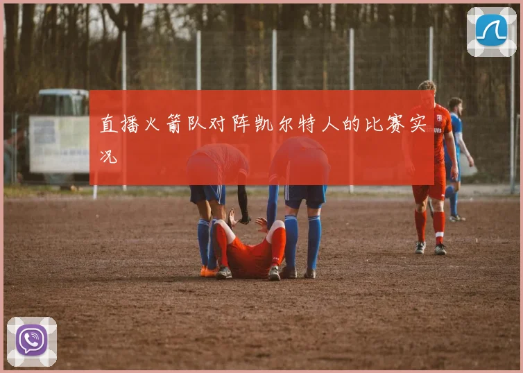 直播火箭队对阵凯尔特人的比赛实况