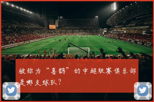 被称为“喜鹊”的中超联赛俱乐部是哪支球队？